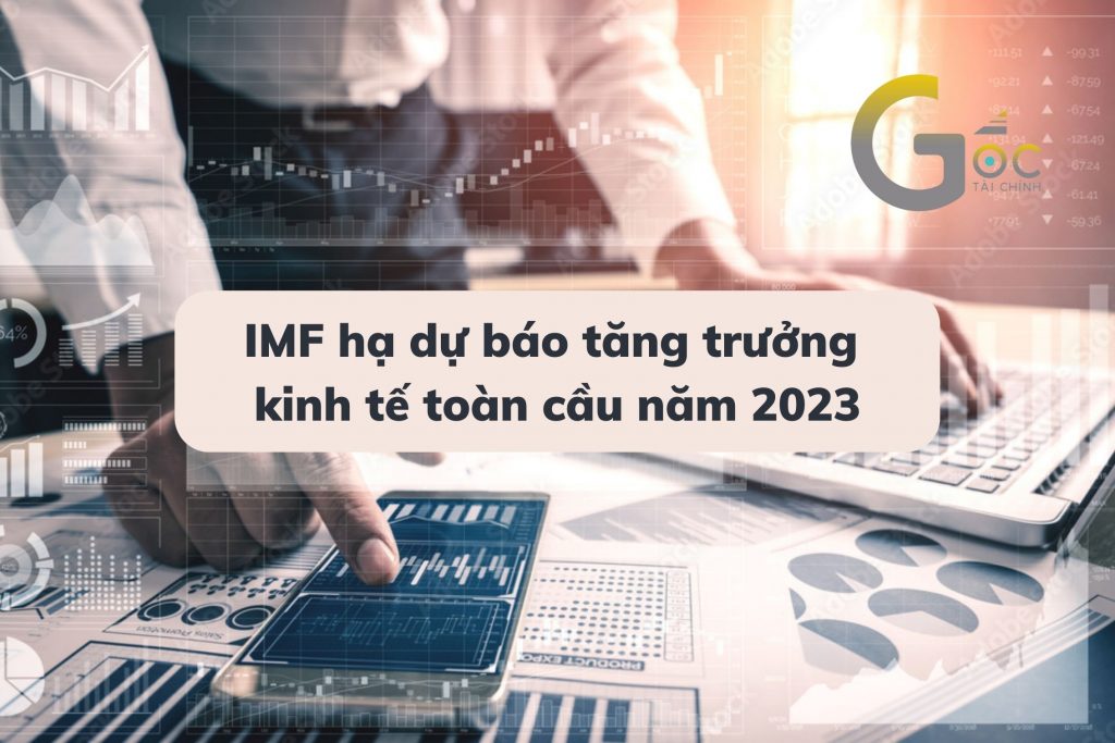 Quỹ Tiền tệ Quốc tế (IMF) hạ dự báo tăng trưởng kinh tế toàn cầu năm 2023