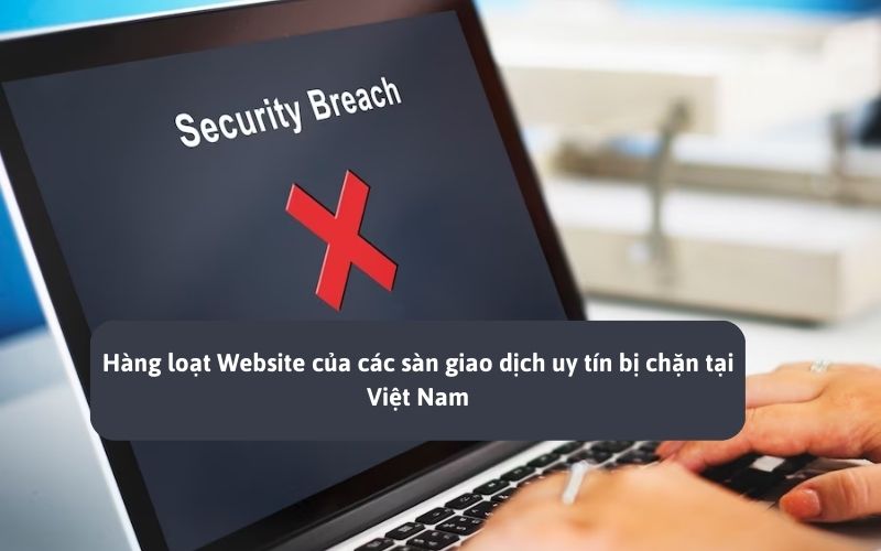 Hàng loạt Website của các sàn Global bị chặn tại Việt Nam. Liệu sự uy tín của các sàn có được đảm bảo?