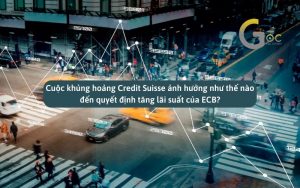 Cuộc khủng hoảng Credit Suisse ảnh hưởng như thế nào đến quyết định tăng lãi suất của ECB?